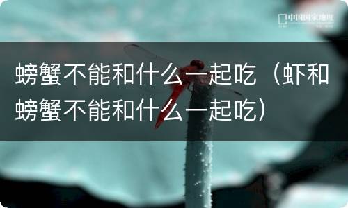 螃蟹不能和什么一起吃（虾和螃蟹不能和什么一起吃）