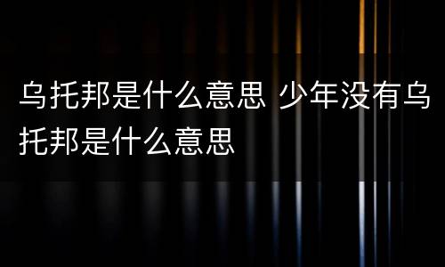 乌托邦是什么意思 少年没有乌托邦是什么意思