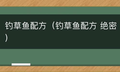 钓草鱼配方（钓草鱼配方 绝密）