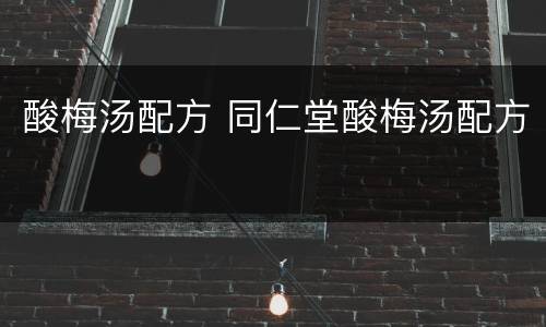 酸梅汤配方 同仁堂酸梅汤配方