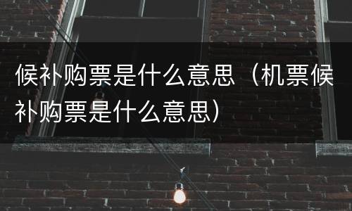 候补购票是什么意思（机票候补购票是什么意思）