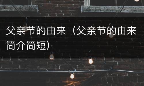 父亲节的由来（父亲节的由来简介简短）