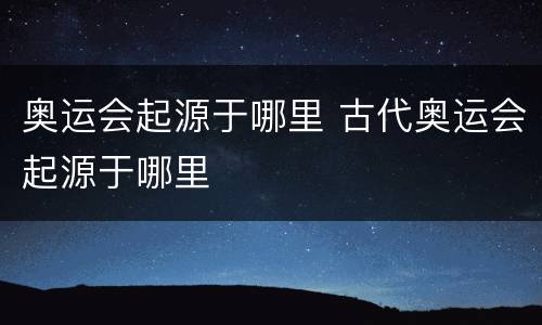 奥运会起源于哪里 古代奥运会起源于哪里