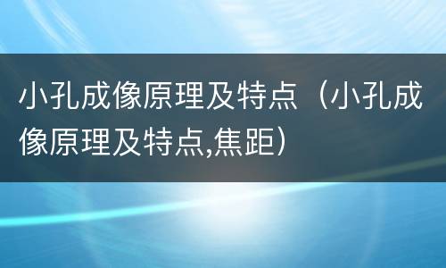 小孔成像原理及特点（小孔成像原理及特点,焦距）