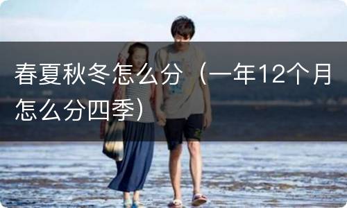 春夏秋冬怎么分（一年12个月怎么分四季）