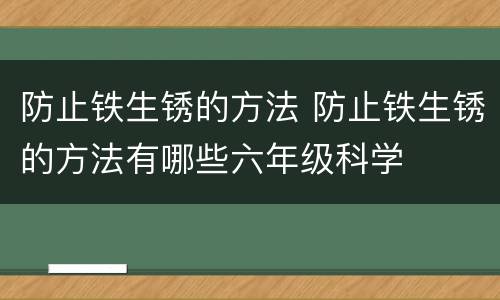 防止铁生锈的方法 防止铁生锈的方法有哪些六年级科学