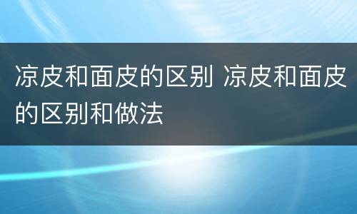 凉皮和面皮的区别 凉皮和面皮的区别和做法