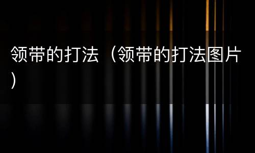 领带的打法（领带的打法图片）
