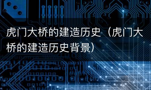 虎门大桥的建造历史（虎门大桥的建造历史背景）