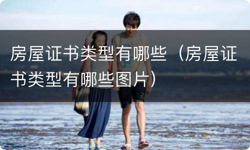 房屋证书类型有哪些（房屋证书类型有哪些图片）