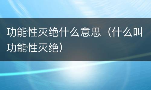 功能性灭绝什么意思（什么叫功能性灭绝）
