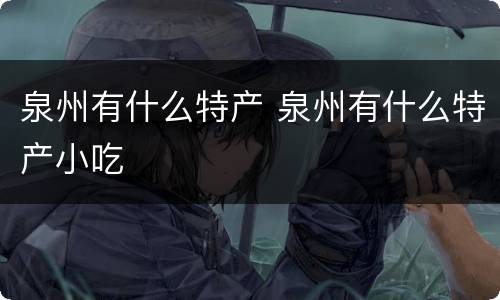 泉州有什么特产 泉州有什么特产小吃