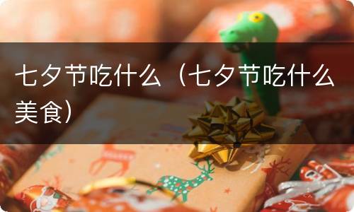 七夕节吃什么（七夕节吃什么美食）