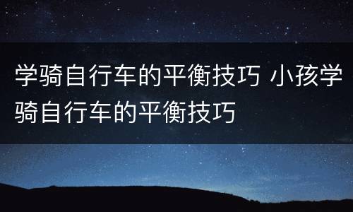 学骑自行车的平衡技巧 小孩学骑自行车的平衡技巧