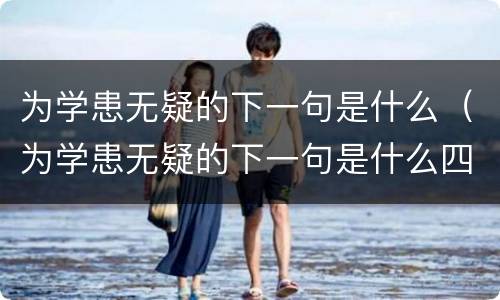 为学患无疑的下一句是什么（为学患无疑的下一句是什么四年级）