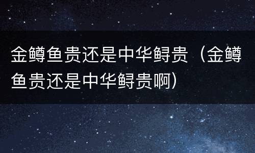 金鳟鱼贵还是中华鲟贵（金鳟鱼贵还是中华鲟贵啊）