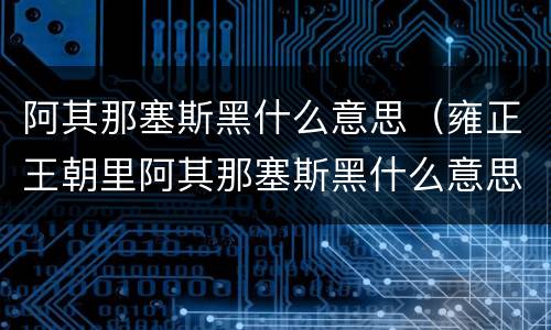 阿其那塞斯黑什么意思（雍正王朝里阿其那塞斯黑什么意思）