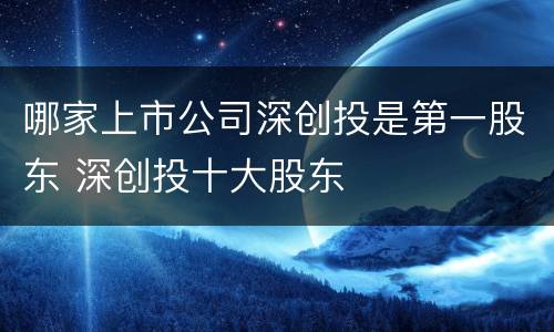 哪家上市公司深创投是第一股东 深创投十大股东