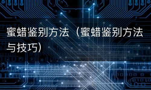 蜜蜡鉴别方法（蜜蜡鉴别方法与技巧）