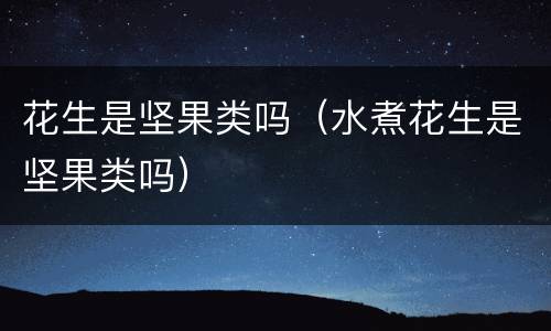 花生是坚果类吗（水煮花生是坚果类吗）