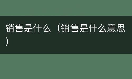 销售是什么（销售是什么意思）