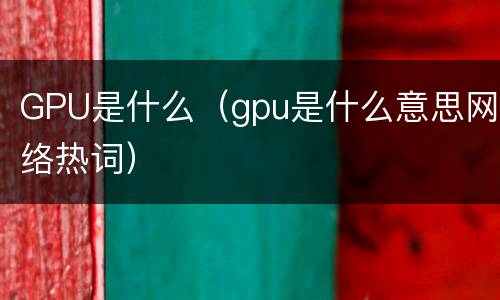 GPU是什么（gpu是什么意思网络热词）