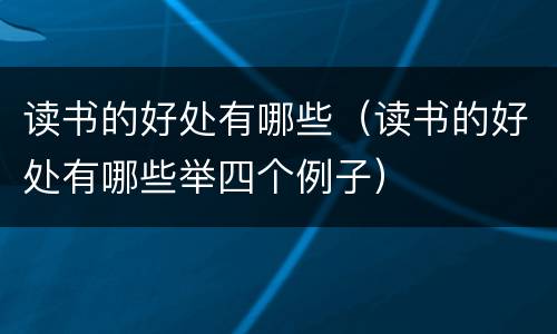 读书的好处有哪些（读书的好处有哪些举四个例子）