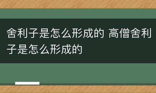 舍利子是怎么形成的 高僧舍利子是怎么形成的