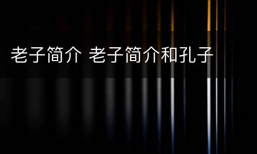 老子简介 老子简介和孔子