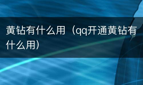 黄钻有什么用（qq开通黄钻有什么用）