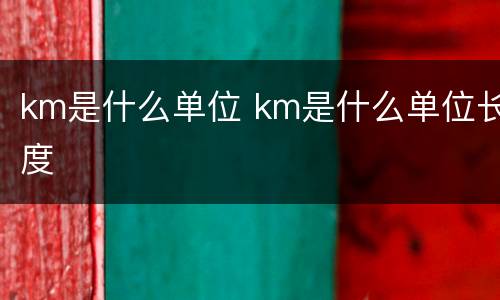 km是什么单位 km是什么单位长度