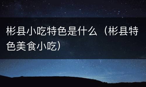 彬县小吃特色是什么（彬县特色美食小吃）