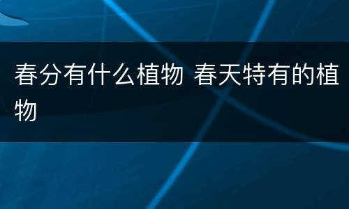 春分有什么植物 春天特有的植物
