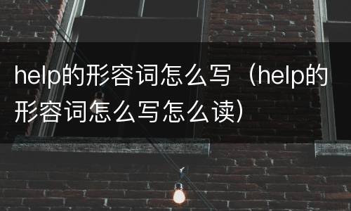 help的形容词怎么写（help的形容词怎么写怎么读）