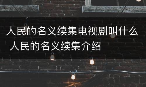 人民的名义续集电视剧叫什么 人民的名义续集介绍