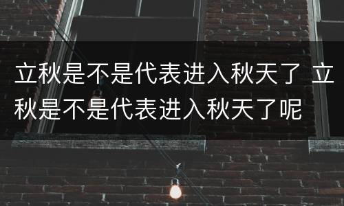 立秋是不是代表进入秋天了 立秋是不是代表进入秋天了呢
