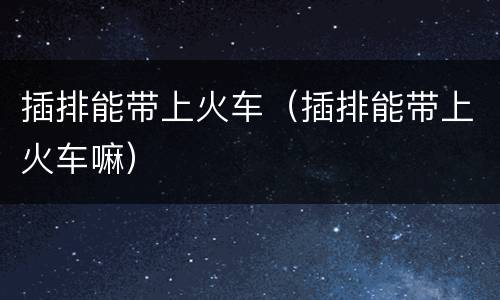 插排能带上火车（插排能带上火车嘛）