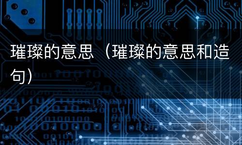 璀璨的意思（璀璨的意思和造句）