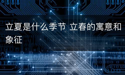 立夏是什么季节 立春的寓意和象征