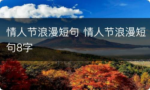 情人节浪漫短句 情人节浪漫短句8字