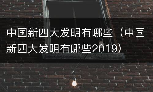 中国新四大发明有哪些（中国新四大发明有哪些2019）