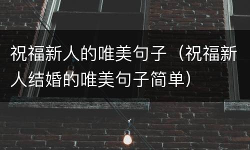 祝福新人的唯美句子（祝福新人结婚的唯美句子简单）