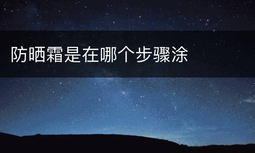 防晒霜是在哪个步骤涂