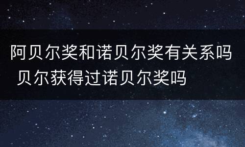 阿贝尔奖和诺贝尔奖有关系吗 贝尔获得过诺贝尔奖吗