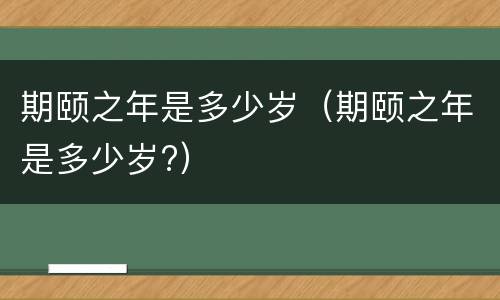 期颐之年是多少岁（期颐之年是多少岁?）
