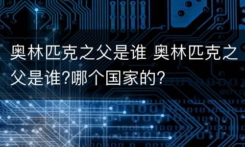 奥林匹克之父是谁 奥林匹克之父是谁?哪个国家的?