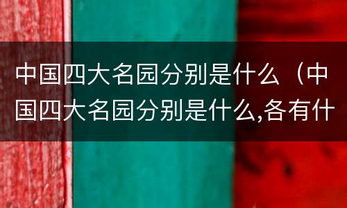 中国四大名园分别是什么（中国四大名园分别是什么,各有什么特点）