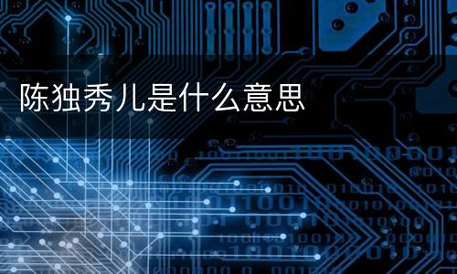 陈独秀儿是什么意思