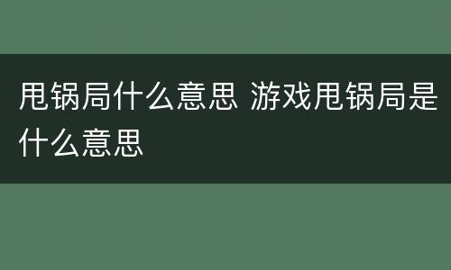 甩锅局什么意思 游戏甩锅局是什么意思