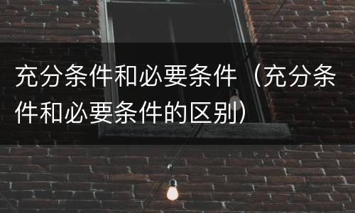 充分条件和必要条件（充分条件和必要条件的区别）